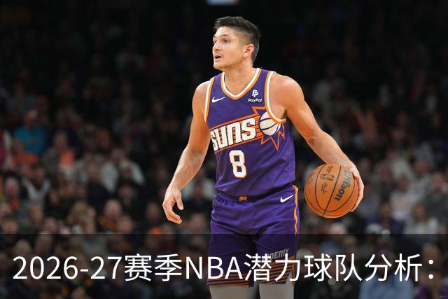 2026-27赛季NBA潜力球队分析：步行者等四队有望飞跃